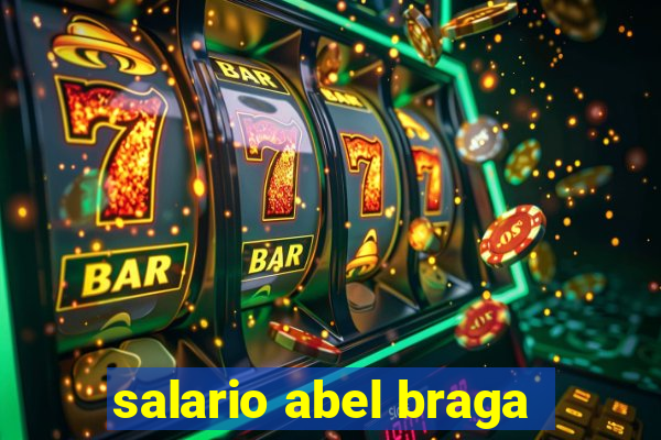 salario abel braga